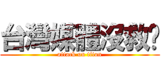 台灣媒體沒救ㄌ (attack on titan)