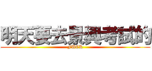 明天要去景興考試的 (FUCK)