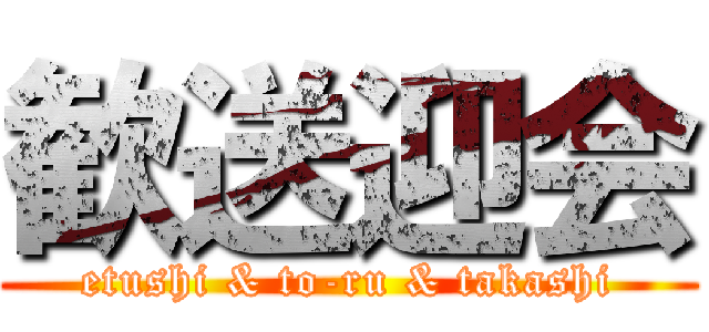 歓送迎会 (etushi & to-ru & takashi)