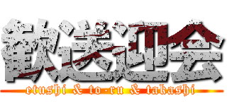 歓送迎会 (etushi & to-ru & takashi)