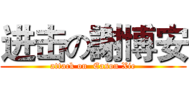 进击の謝博安 (attack on  Eason Xie)