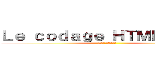 Ｌｅ ｃｏｄａｇｅ ＨＴＭＬ／ＣＳＳ (Les bases)