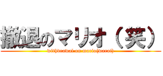 撤退のマリオ（ 笑） (withdrawal on mario(warai))