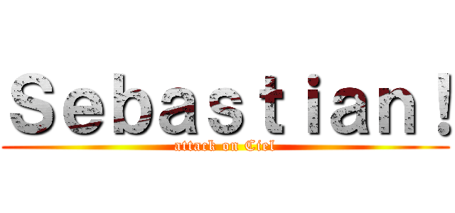 Ｓｅｂａｓｔｉａｎ！ (attack on Ciel)