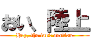 おい、陸上 (Hey, the land section)