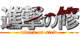 進撃の修 (attack on siew)