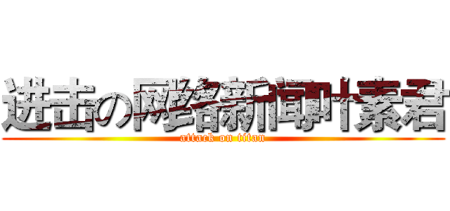 进击の网络新闻叶素君 (attack on titan)