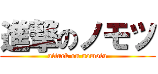 進撃のノモツ (attack on nomotu)
