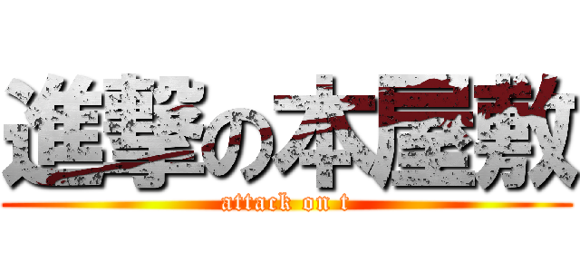 進撃の本屋敷 (attack on t)