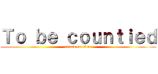 Ｔｏ ｂｅ ｃｏｕｎｔｉｅｄ (attack on titan)