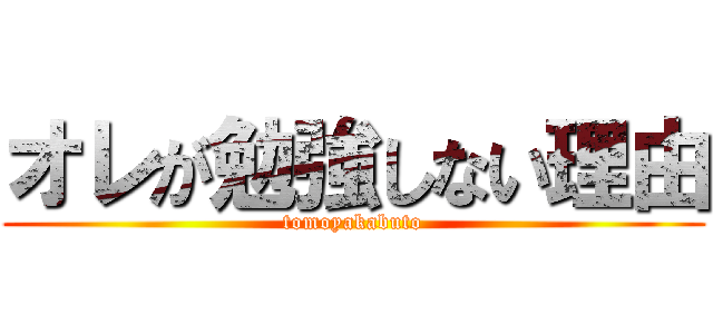 オレが勉強しない理由 (tomoyakabuto)