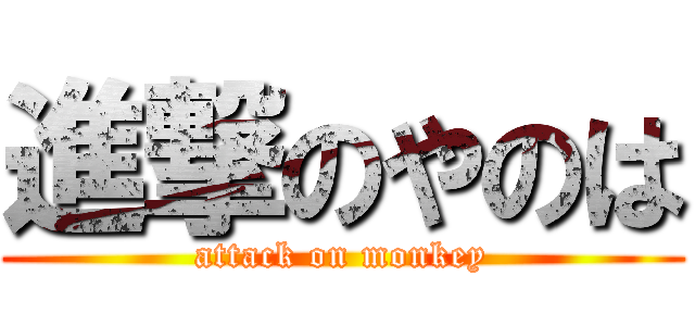 進撃のやのは (attack on monkey)