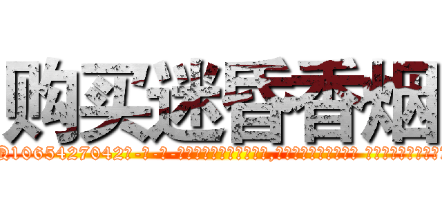 购买迷昏香烟 (购买迷昏香烟【电-话151x68344x817-Q1065427042元-吉-药-业】我们做的是长期生意,靠的是老客户长期支持 购买迷昏香烟在发表了一篇http://sngk.net/61ljnq

参考消息网我们做的是长期生意,靠的是老客户长期支持也许我们早该意识到，就连鲍勃·霍斯金斯（金球奖戏剧类电影男主角 
)