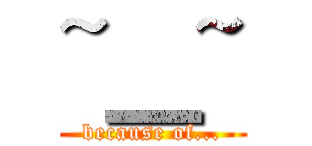 ~＿~ (because of...)