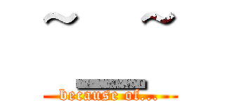 ~＿~ (because of...)