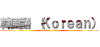 韓国語 （Ｋｏｒｅａｎ） (attack on titan)