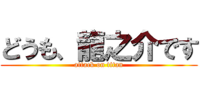 どうも、龍之介です (attack on titan)