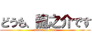 どうも、龍之介です (attack on titan)