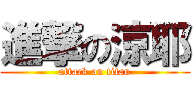 進撃の涼耶 (attack on titan)