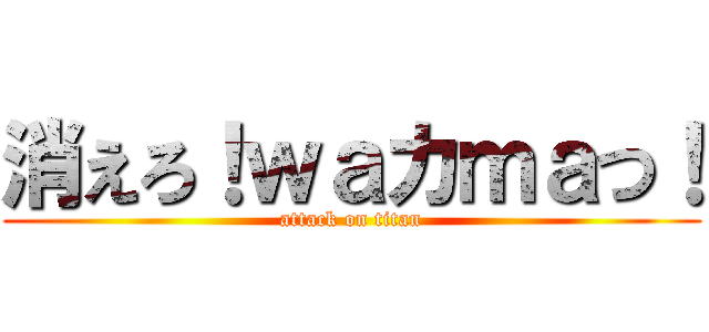 消えろ！ｗａカｍａつ！ (attack on titan)