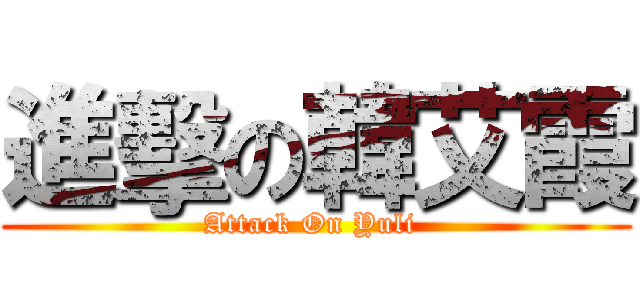 進擊の韓艾霞 (Attack On Yuli )