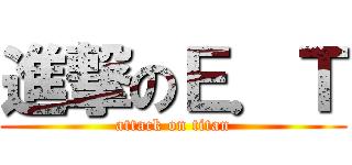 進撃のＥ．Ｔ (attack on titan)