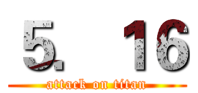 ５．１６ (attack on titan)