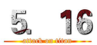 ５．１６ (attack on titan)
