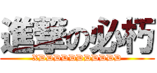 進撃の必朽 (XDDDDDDDDDDD)