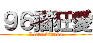 ９６猫狂愛 (I love 96nako)