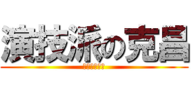 演技派の克昌 (演技なんだ！)