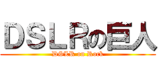 ＤＳＬＲの巨人 (DSLR on Rock)