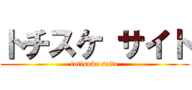 トチスケ サイト (totisuke saite)