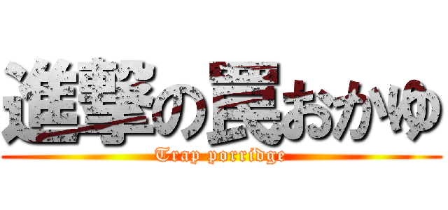 進撃の罠おかゆ (Trap porridge)