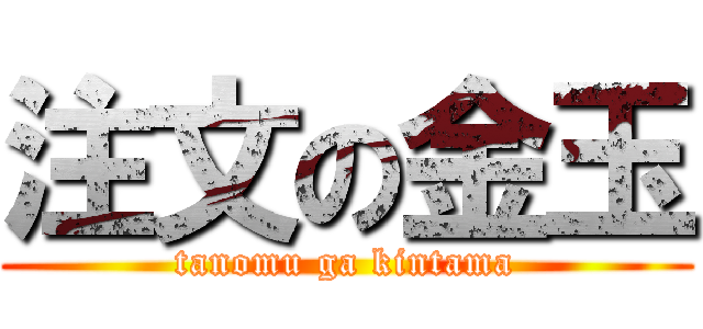 注文の金玉 (tanomu ga kintama)