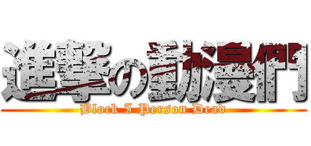 進撃の動漫們 (Block I Person Dead)