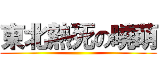 東北熱死の曉萌 ()