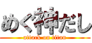 めぐ神だし (attack on titan)