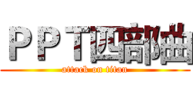 ＰＰＴ四部曲 (attack on titan)