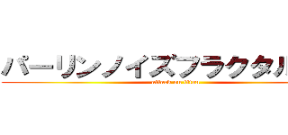 パーリンノイズフラクタル理論 (attack on titan)