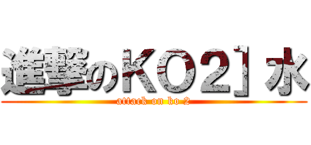 進撃のＫＯ２］水 (attack on ko 2)