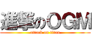 進撃のＯＧＭ (attack on titan)