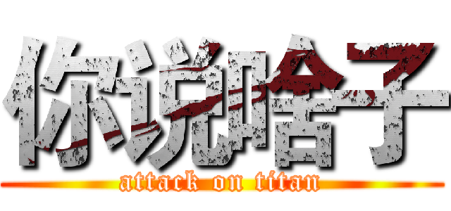 你说啥子 (attack on titan)