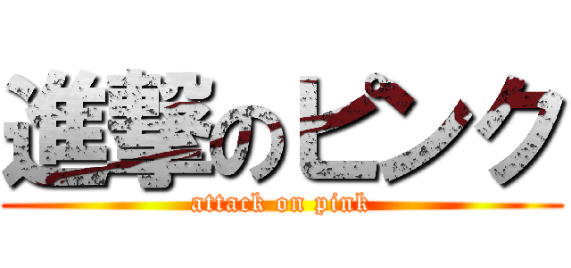 進撃のピンク (attack on pink)