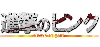 進撃のピンク (attack on pink)