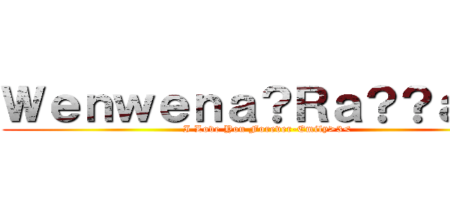 Ｗｅｎｗｅｎａ？Ｒａ？？ａｏｏ (I Love You Forever-Emily>3<)