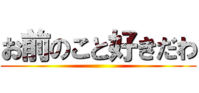 お前のこと好きだわ ()