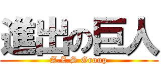 進出の巨人 (A.Z.S Group)