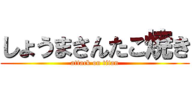 しょうまさんたこ焼き (attack on titan)