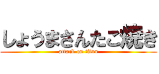 しょうまさんたこ焼き (attack on titan)